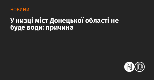 У кількох містах Донецької області відзначається відсутність водопостачання: причина цього явища.