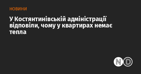 У Костянтинівській адміністрації пояснили причини відсутності тепла в квартирах.