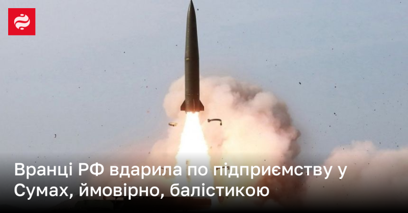 Вранці Росія здійснила обстріл підприємства в Сумах, імовірно, використовуючи балістичні ракети.