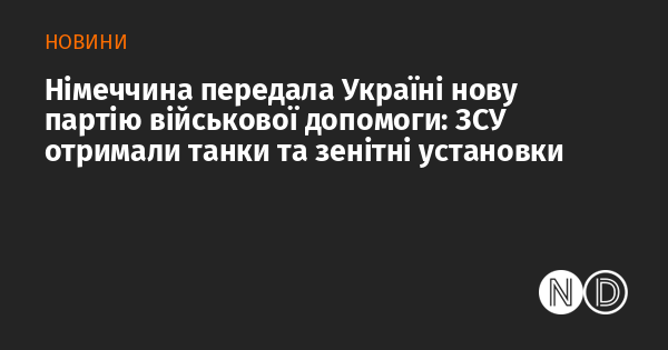 Німеччина передала Україні свіжу партію військової допомоги, що включає танки та зенітні системи для Збройних сил України.