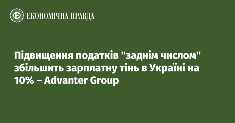 Згідно з оцінками Advanter Group, запровадження retroactive податкових підвищень може призвести до збільшення тіньової зарплати в Україні на 10%.