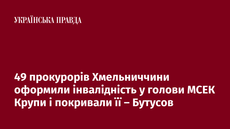 49 прокурорів Хмельниччини отримали інвалідність через головного лікаря МСЕК Крупу та забезпечували її прикриття, як стверджує Бутусов.