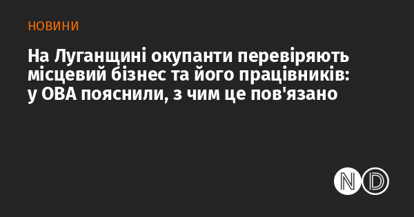 У Луганській області загарбники здійснюють перевірки місцевих підприємств та їх співробітників. В обласній військовій адміністрації роз'яснили причини таких дій.