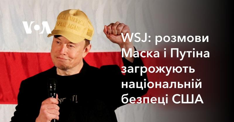 WSJ: діалоги між Маском і Путіним ставлять під загрозу національну безпеку Сполучених Штатів.