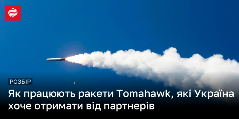 Як функціонують ракети Tomahawk, які Україна прагне отримати від своїх партнерів.