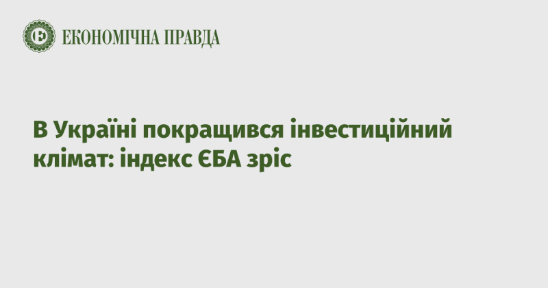 В Україні спостерігається позитивна динаміка інвестиційного середовища: індекс Європейської Бізнес Асоціації піднявся.