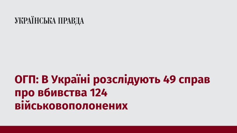 Офіс Генерального прокурора України проводить розслідування 49 кримінальних проваджень, пов'язаних з убивством 124 військових, які потрапили в полон.