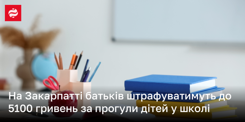 У Закарпатті батьків можуть оштрафувати на суму до 5100 гривень за пропуски занять дітьми в навчальних закладах.