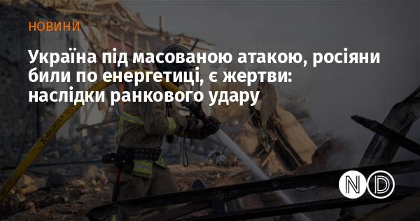 Україна зазнала потужного удару: російські війська націлилися на енергетичну інфраструктуру. Наслідки ранкової агресії.